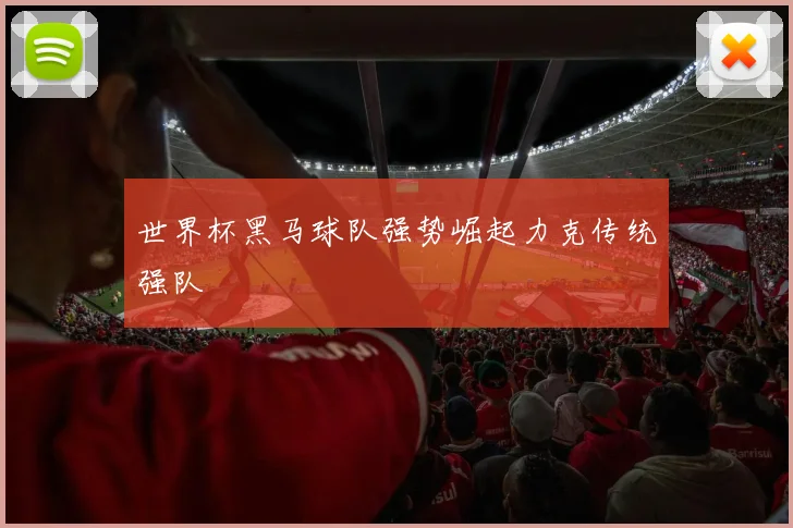 世界杯黑马球队强势崛起力克传统强队