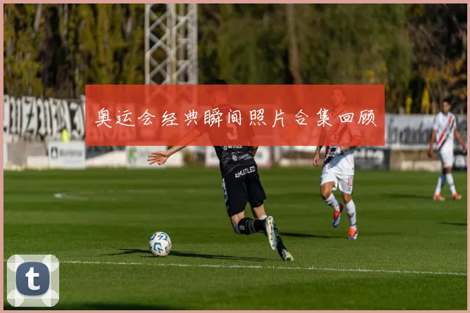 奥运会经典瞬间照片合集回顾