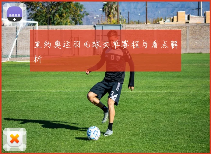 里约奥运羽毛球女单赛程与看点解析