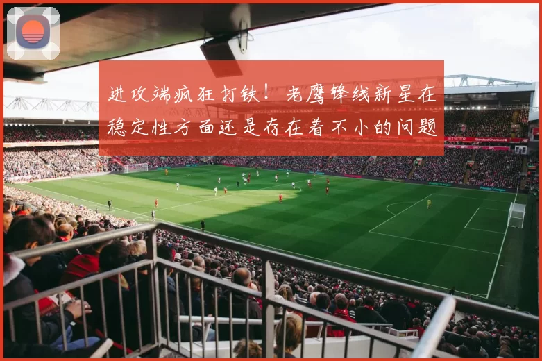 进攻端疯狂打铁！老鹰锋线新星在稳定性方面还是存在着不小的问题