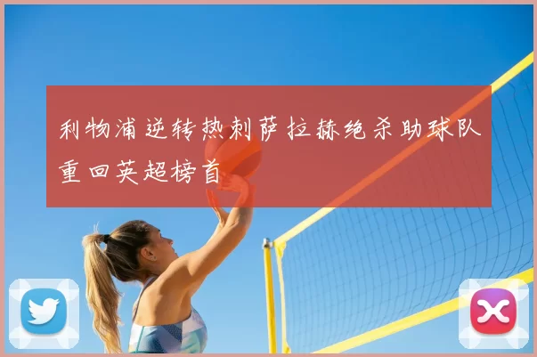 利物浦逆转热刺萨拉赫绝杀助球队重回英超榜首