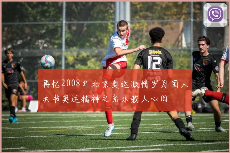 再忆2008年北京奥运激情岁月国人共书奥运精神之光永载人心间