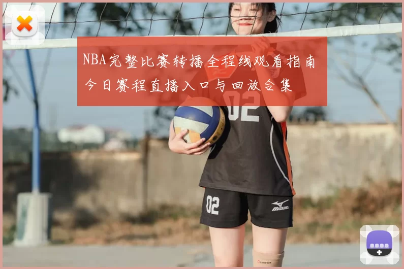 NBA完整比赛转播全程线观看指南 今日赛程直播入口与回放合集