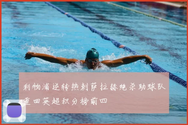 利物浦逆转热刺萨拉赫绝杀助球队重回英超积分榜前四