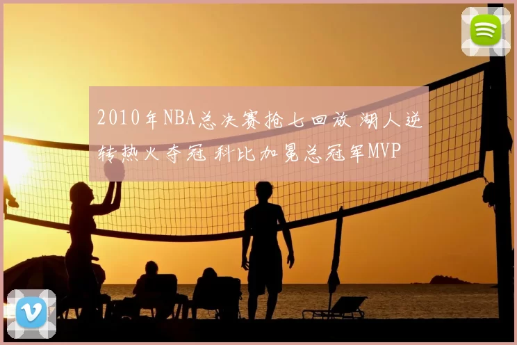 2010年NBA总决赛抢七回放 湖人逆转热火夺冠 科比加冕总冠军MVP