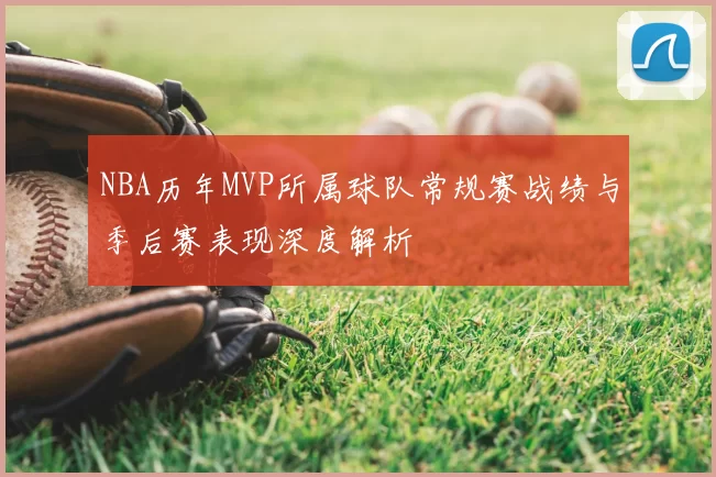 NBA历年MVP所属球队常规赛战绩与季后赛表现深度解析