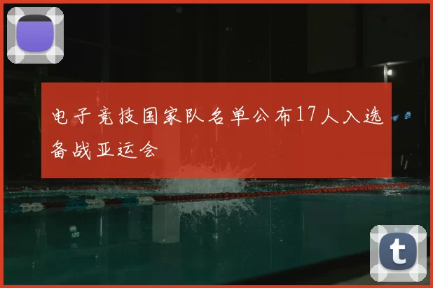 电子竞技国家队名单公布17人入选备战亚运会