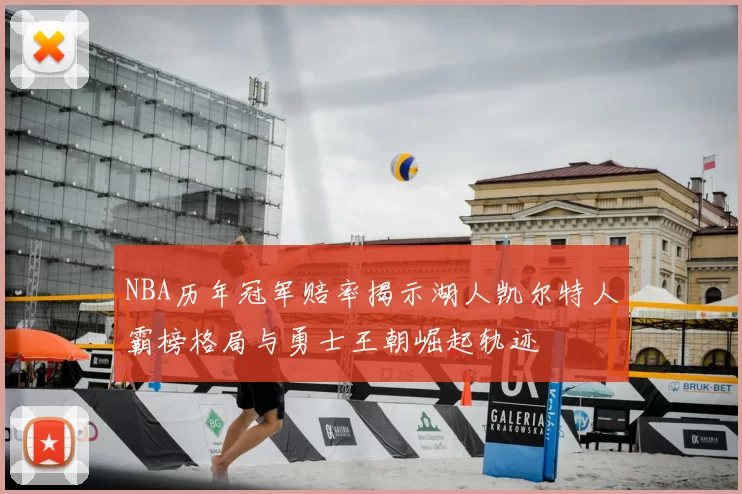 NBA历年冠军赔率揭示湖人凯尔特人霸榜格局与勇士王朝崛起轨迹
