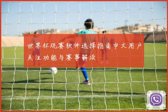 世界杯观赛软件选择指南中文用户关注功能与赛事解读