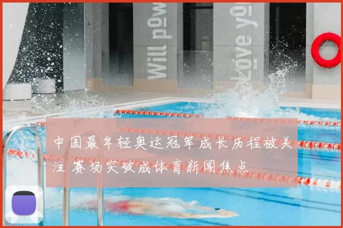 中国最年轻奥运冠军成长历程被关注 赛场突破成体育新闻焦点