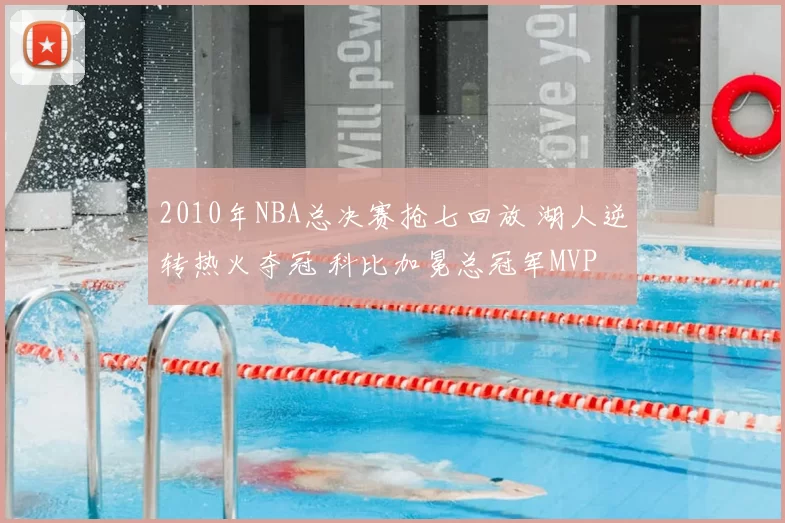 2010年NBA总决赛抢七回放 湖人逆转热火夺冠 科比加冕总冠军MVP