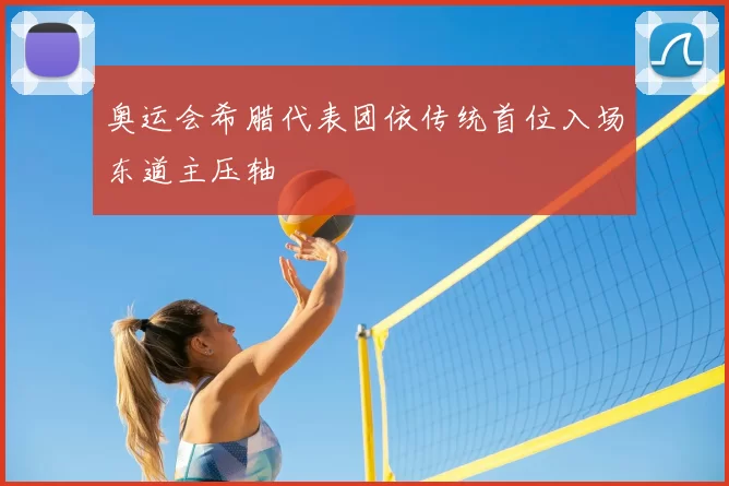 奥运会希腊代表团依传统首位入场东道主压轴