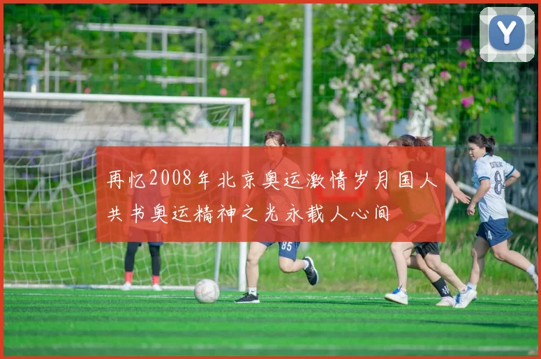 再忆2008年北京奥运激情岁月国人共书奥运精神之光永载人心间