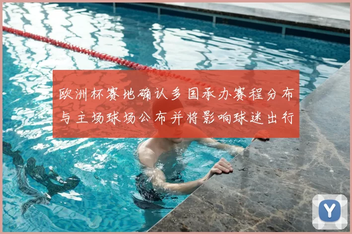 欧洲杯赛地确认多国承办赛程分布与主场球场公布并将影响球迷出行票务