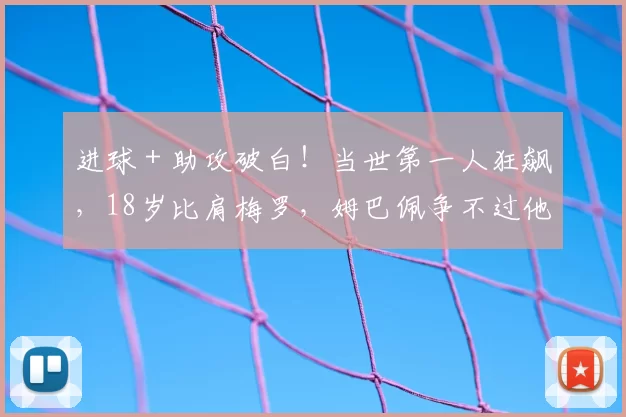 进球＋助攻破白！当世第一人狂飙，18岁比肩梅罗，姆巴佩争不过他