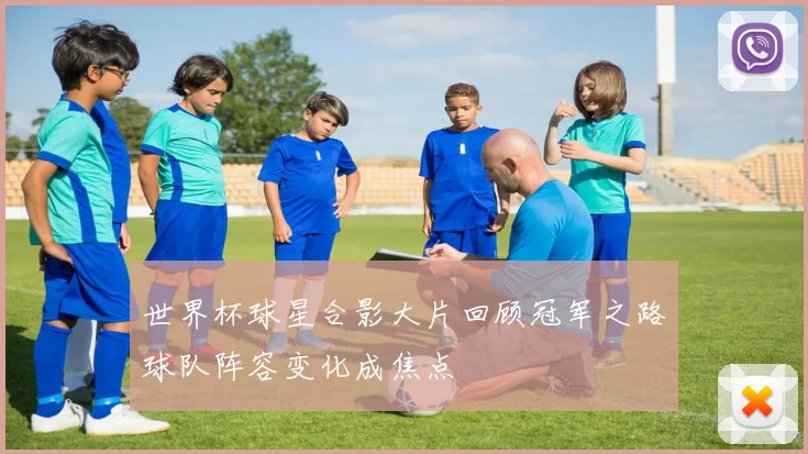 世界杯球星合影大片回顾冠军之路球队阵容变化成焦点