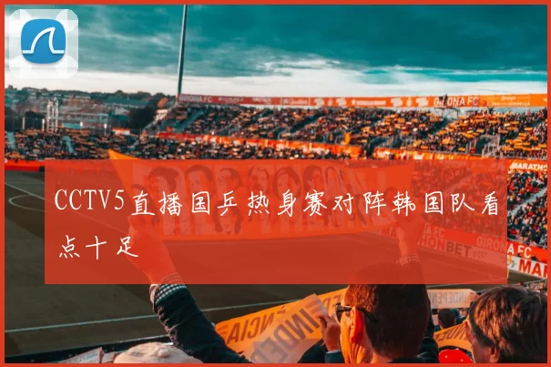 CCTV5直播国乒热身赛对阵韩国队看点十足