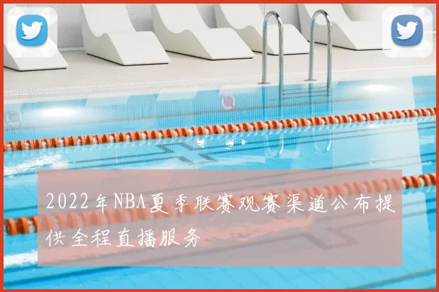 2022年NBA夏季联赛观赛渠道公布提供全程直播服务