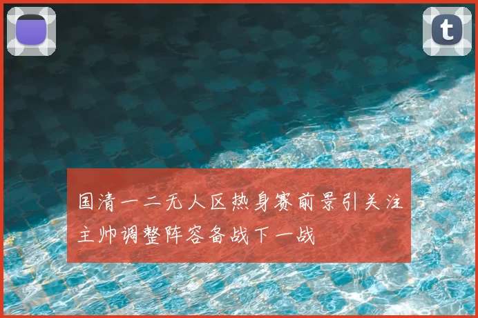 国清一二无人区热身赛前景引关注主帅调整阵容备战下一战