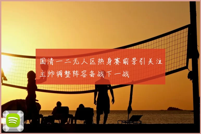 国清一二无人区热身赛前景引关注主帅调整阵容备战下一战