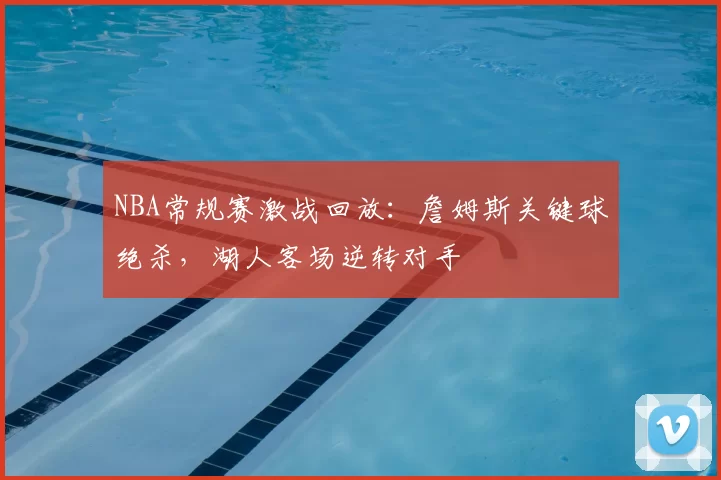 NBA常规赛激战回放：詹姆斯关键球绝杀，湖人客场逆转对手