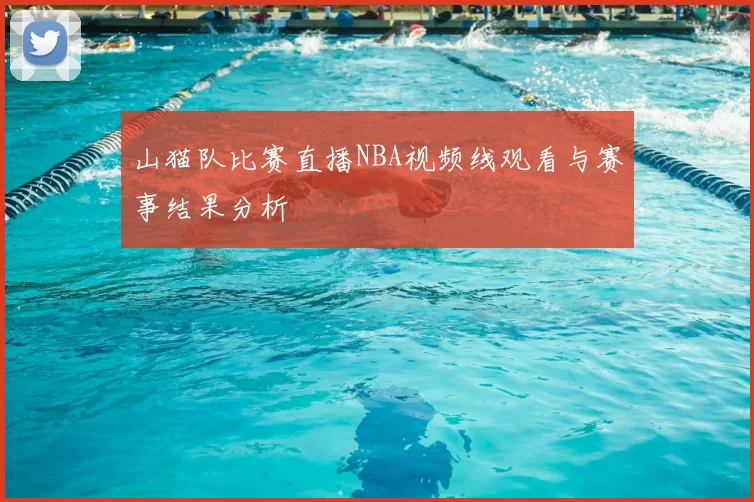 山猫队比赛直播NBA视频线观看与赛事结果分析
