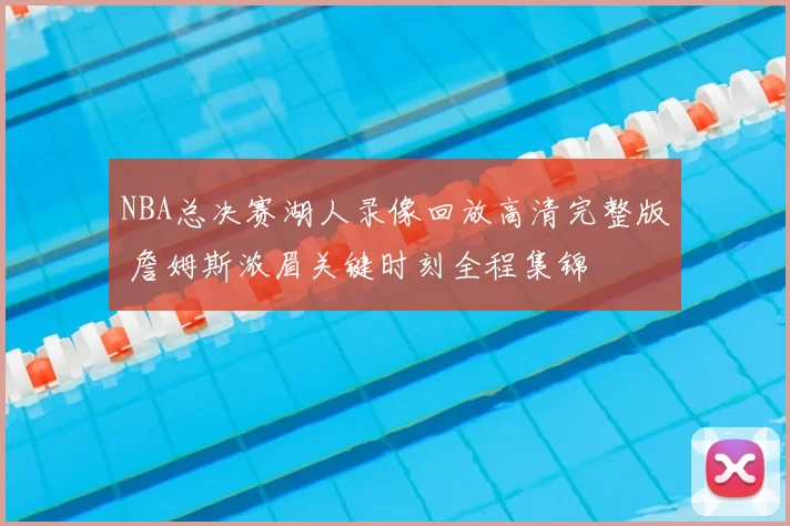 NBA总决赛湖人录像回放高清完整版 詹姆斯浓眉关键时刻全程集锦