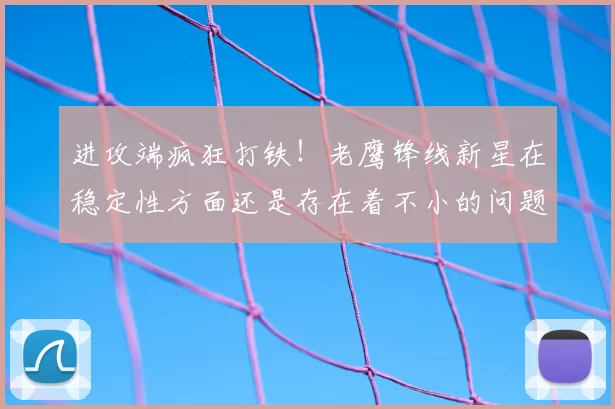 进攻端疯狂打铁！老鹰锋线新星在稳定性方面还是存在着不小的问题