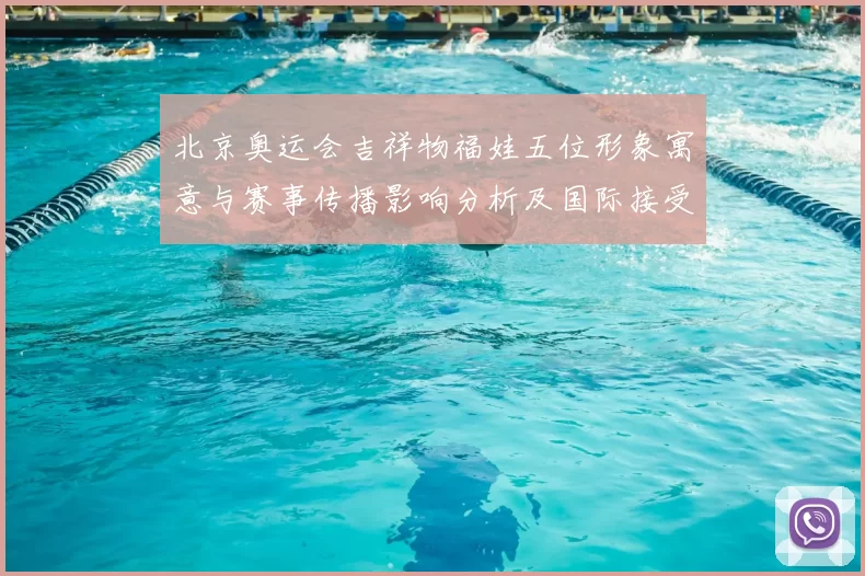 北京奥运会吉祥物福娃五位形象寓意与赛事传播影响分析及国际接受度评估