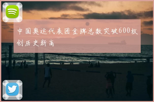 中国奥运代表团金牌总数突破600枚创历史新高