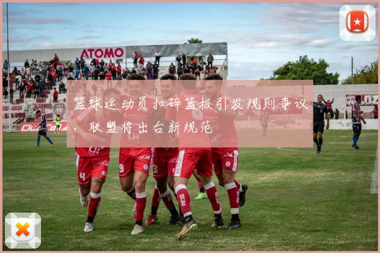 篮球运动员扣碎篮板引发规则争议，联盟将出台新规范