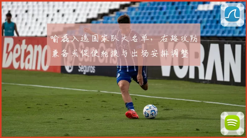 喻磊入选国家队大名单，右路攻防兼备或促使轮换与出场安排调整