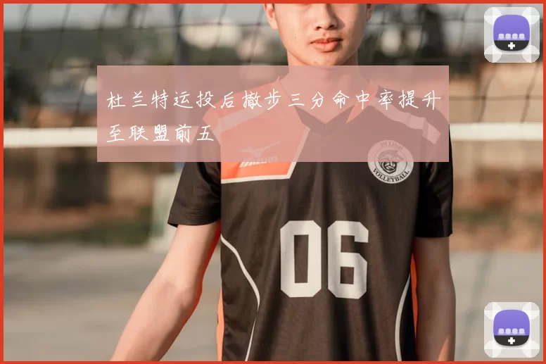 杜兰特运投后撤步三分命中率提升至联盟前五