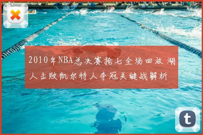 2010年NBA总决赛抢七全场回放 湖人击败凯尔特人夺冠关键战解析
