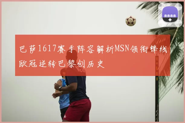 巴萨1617赛季阵容解析MSN领衔锋线欧冠逆转巴黎创历史