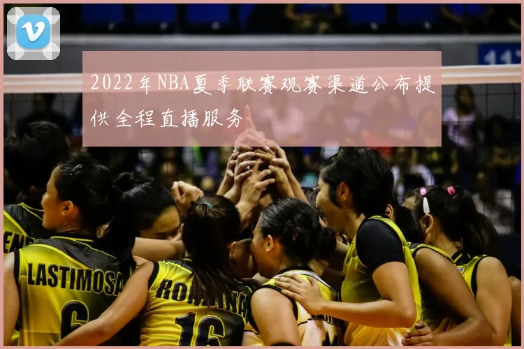 2022年NBA夏季联赛观赛渠道公布提供全程直播服务