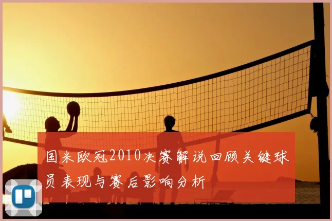 国米欧冠2010决赛解说回顾关键球员表现与赛后影响分析