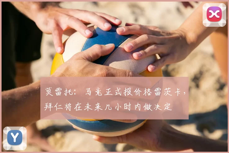 莫雷托：马竞正式报价格雷茨卡，拜仁将在未来几小时内做决定