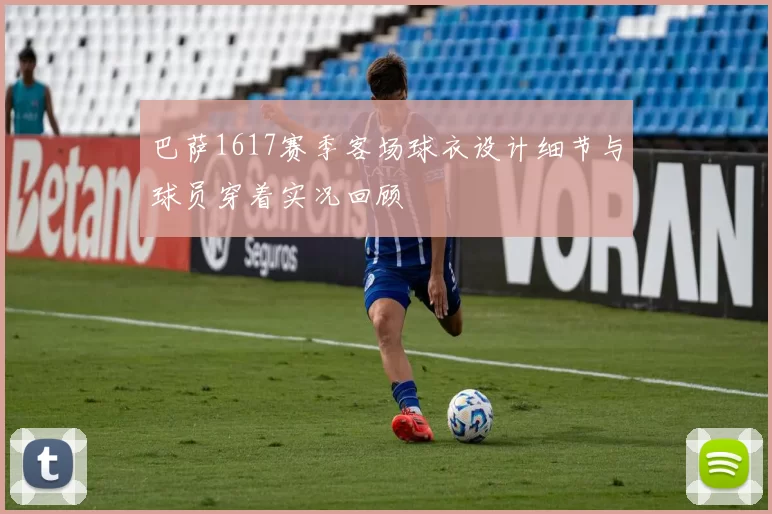 巴萨1617赛季客场球衣设计细节与球员穿着实况回顾