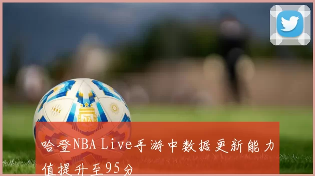 哈登NBA Live手游中数据更新能力值提升至95分