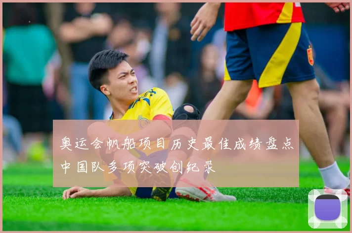 奥运会帆船项目历史最佳成绩盘点中国队多项突破创纪录