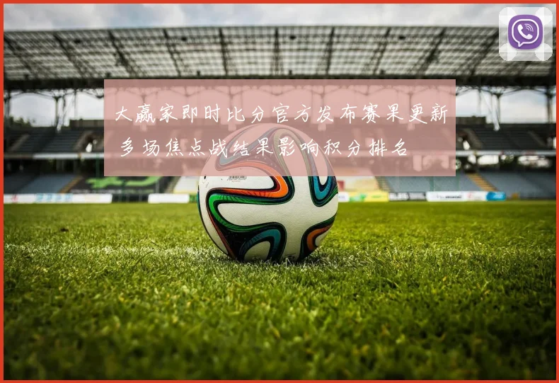 大赢家即时比分官方发布赛果更新 多场焦点战结果影响积分排名