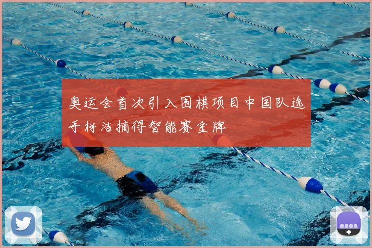 奥运会首次引入围棋项目中国队选手柯洁摘得智能赛金牌