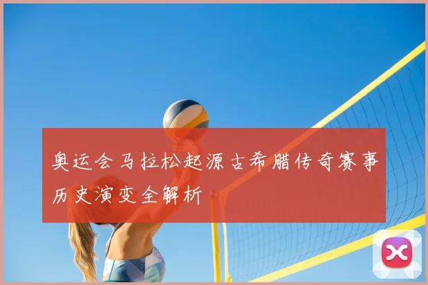 奥运会马拉松起源古希腊传奇赛事历史演变全解析