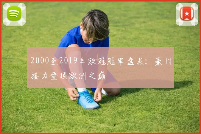 2000至2019年欧冠冠军盘点:豪门接力登顶欧洲之巅