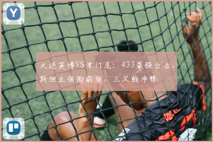 大连英博VS津门虎：433最强出击，斯坦丘领衔前场，三叉戟冲锋