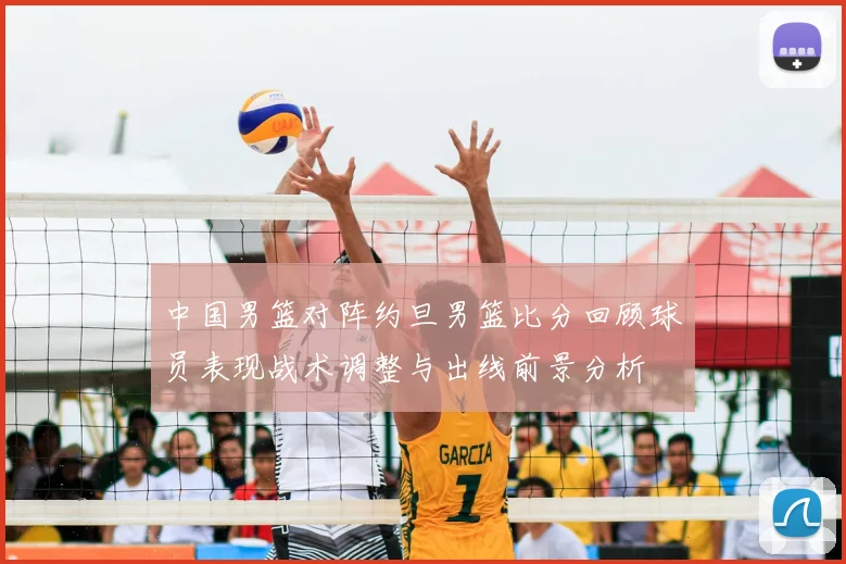 中国男篮对阵约旦男篮比分回顾球员表现战术调整与出线前景分析