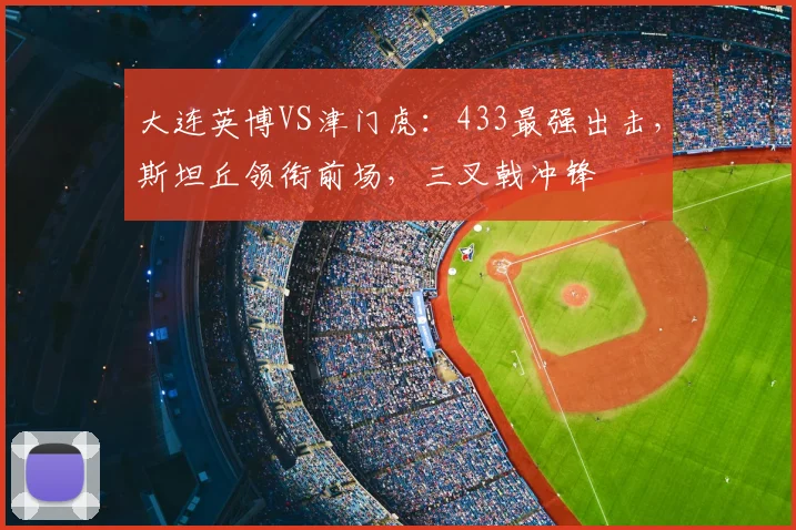 大连英博VS津门虎：433最强出击，斯坦丘领衔前场，三叉戟冲锋