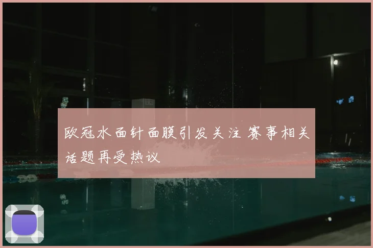欧冠水面针面膜引发关注 赛事相关话题再受热议