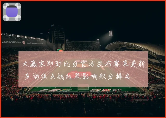 大赢家即时比分官方发布赛果更新 多场焦点战结果影响积分排名